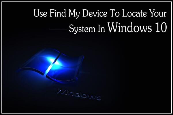 Cách Sử Dụng Tính Năng “Find My Device” Để Định Vị Máy Tính Windows 10